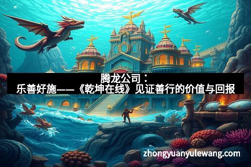 腾龙公司：乐善好施——《乾坤在线》见证善行的价值与回报